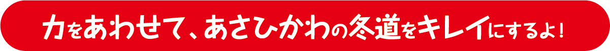 力をあわせて、あさひかわの冬道をキレイにするよ！