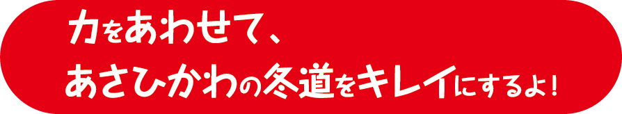 力をあわせて、あさひかわの冬道をキレイにするよ！
